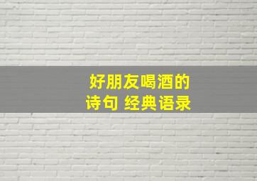 好朋友喝酒的诗句 经典语录